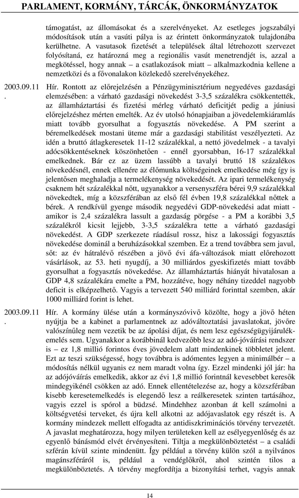 csatlakozások miatt alkalmazkodnia kellene a nemzetközi és a fıvonalakon közlekedı szerelvényekéhez Hír Rontott az elırejelzésén a Pénzügyminisztérium negyedéves gazdasági elemzésében: a várható