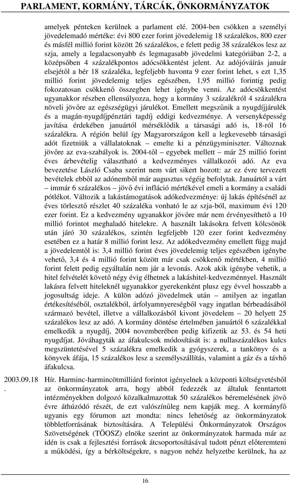 jelent Az adójóváírás január elsejétıl a bér 18 százaléka, legfeljebb havonta 9 ezer forint lehet, s ezt 1,35 millió forint jövedelemig teljes egészében, 1,95 millió forintig pedig fokozatosan