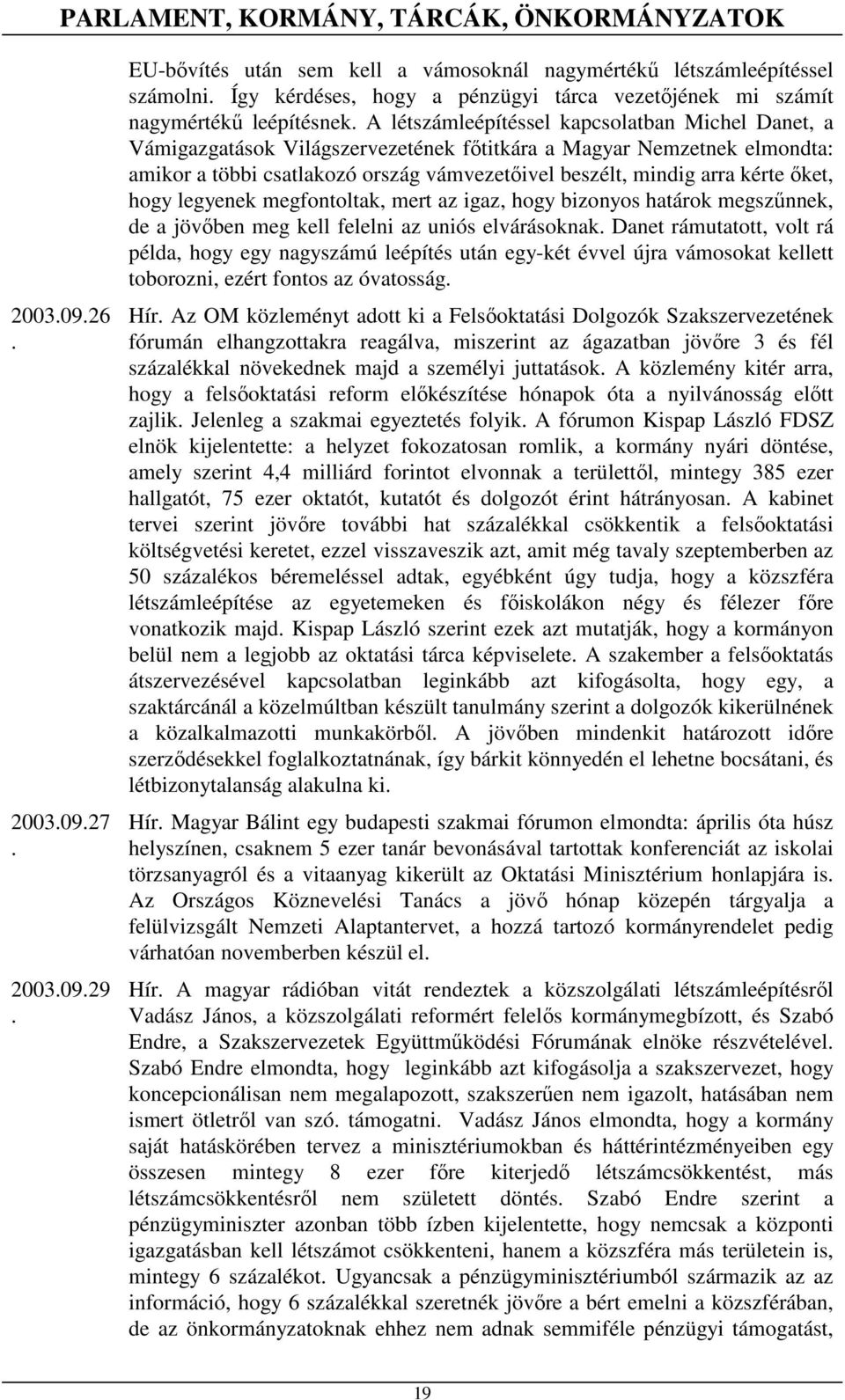vámvezetıivel beszélt, mindig arra kérte ıket, hogy legyenek megfontoltak, mert az igaz, hogy bizonyos határok megszőnnek, de a jövıben meg kell felelni az uniós elvárásoknak Danet rámutatott, volt