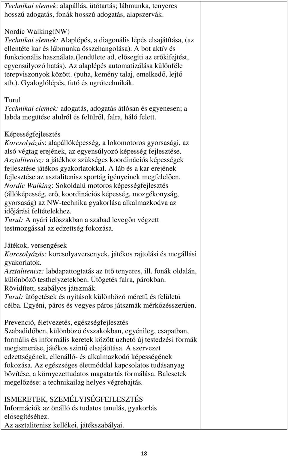 (lendülete ad, elősegíti az erőkifejtést, egyensúlyozó hatás). Az alaplépés automatizálása különféle terepviszonyok között. (puha, kemény talaj, emelkedő, lejtő stb.). Gyaloglólépés, futó és ugrótechnikák.