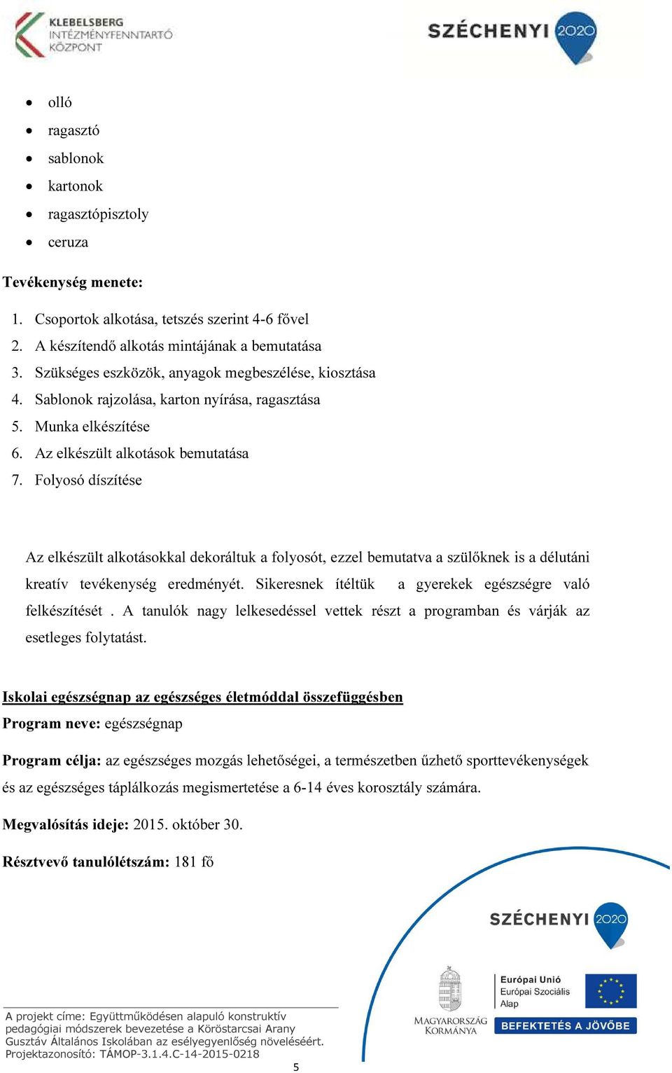 Folyosó díszítése Az elkészült alkotásokkal dekoráltuk a folyosót, ezzel bemutatva a szülőknek is a délutáni kreatív tevékenység eredményét.