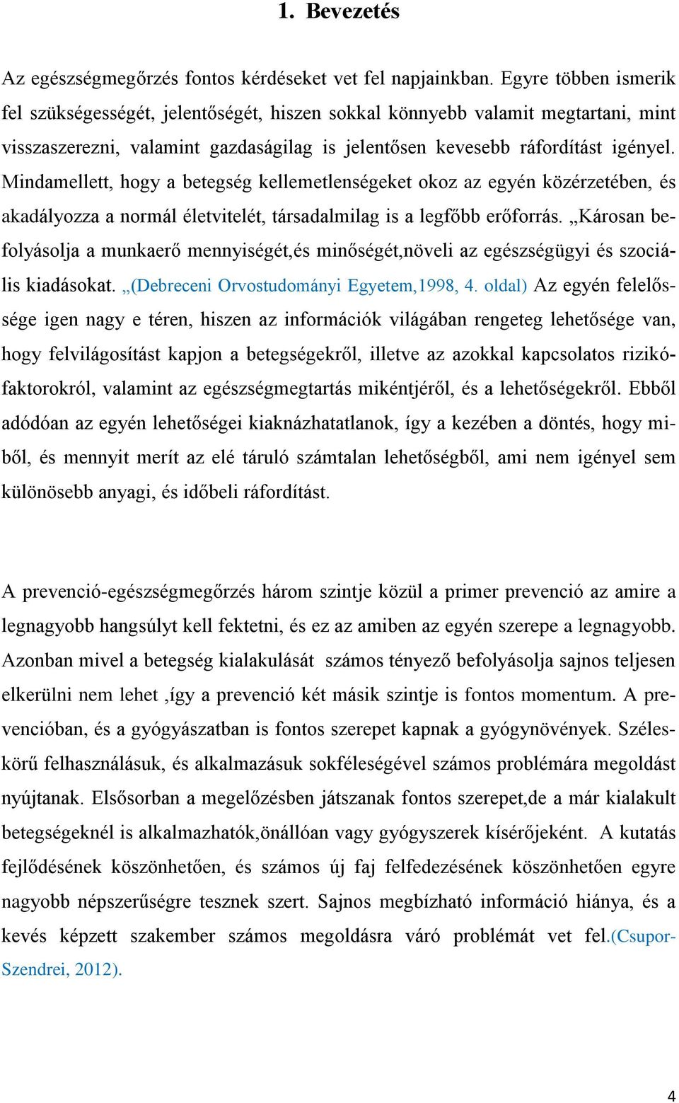 Mindamellett, hogy a betegség kellemetlenségeket okoz az egyén közérzetében, és akadályozza a normál életvitelét, társadalmilag is a legfőbb erőforrás.