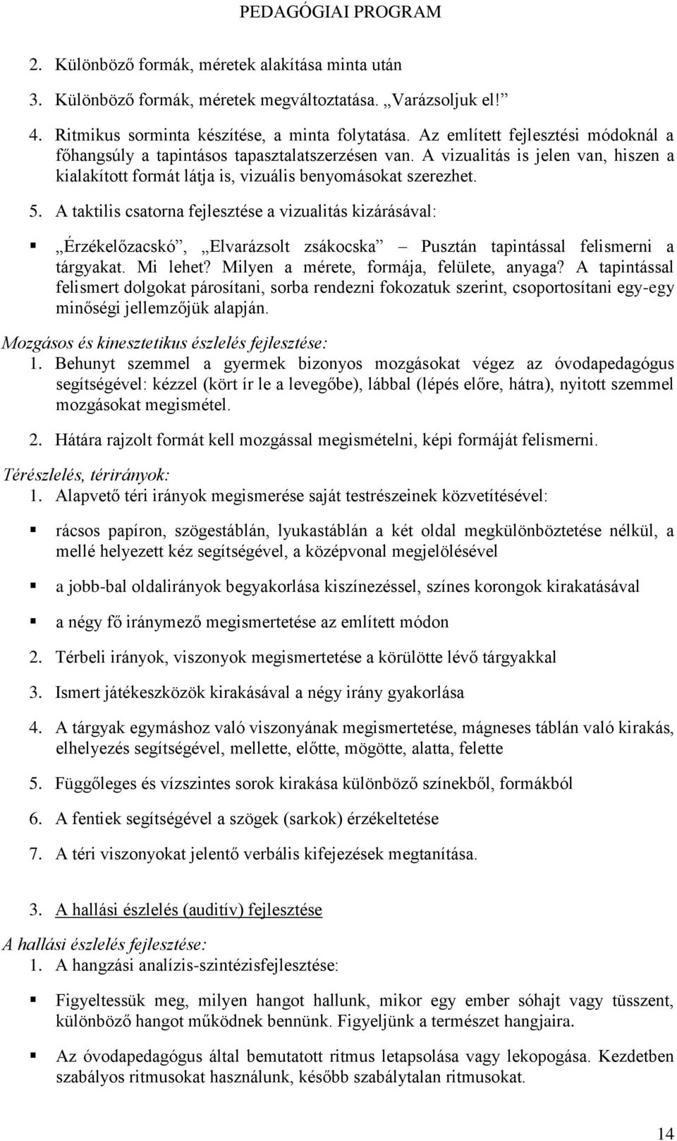 A taktilis csatorna fejlesztése a vizualitás kizárásával: Érzékelőzacskó, Elvarázsolt zsákocska Pusztán tapintással felismerni a tárgyakat. Mi lehet? Milyen a mérete, formája, felülete, anyaga?