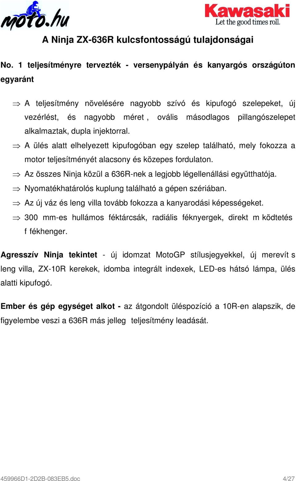 pillangószelepet alkalmaztak, dupla injektorral. A ülés alatt elhelyezett kipufogóban egy szelep található, mely fokozza a motor teljesítményét alacsony és közepes fordulaton.