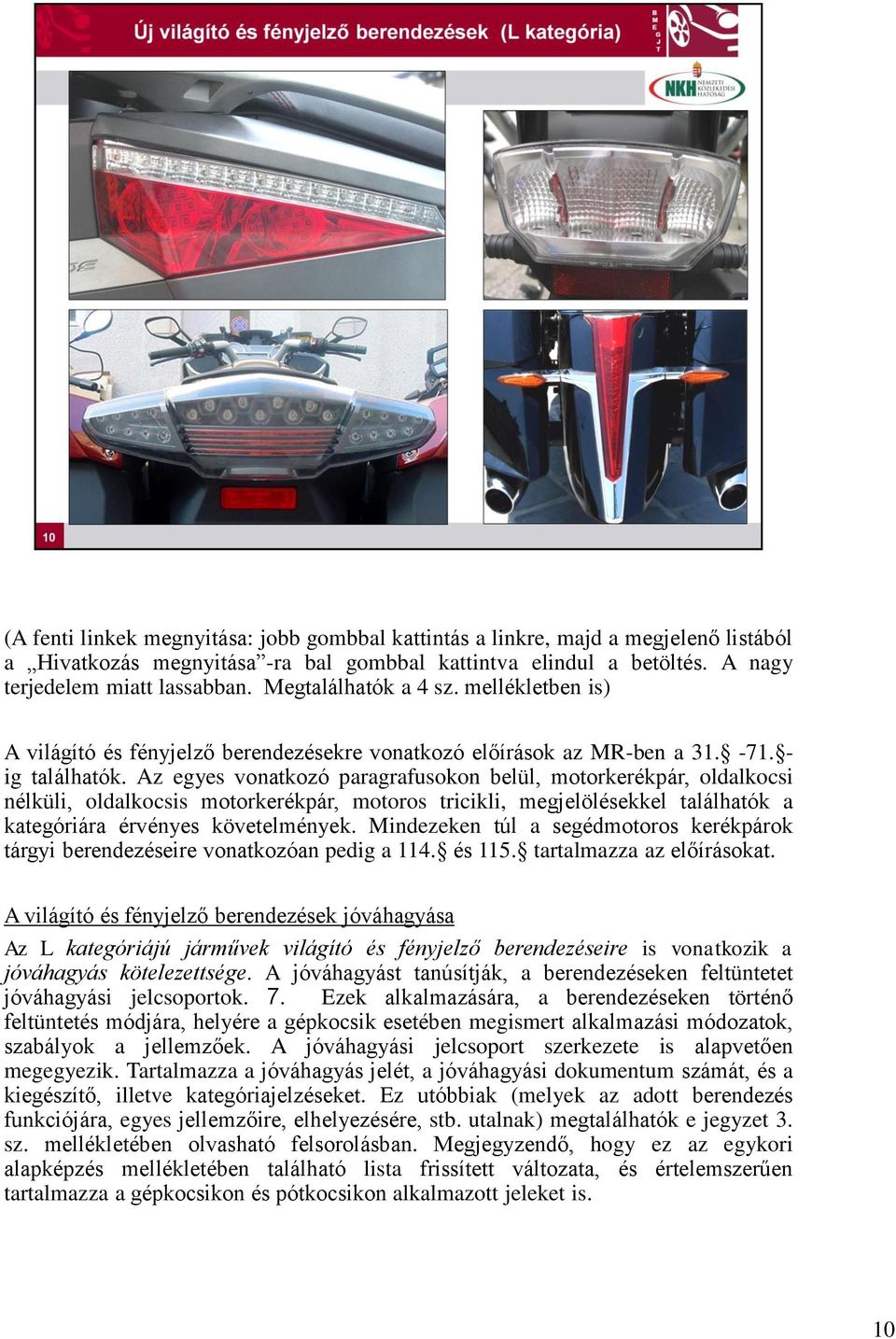 Az egyes vonatkozó paragrafusokon belül, motorkerékpár, oldalkocsi nélküli, oldalkocsis motorkerékpár, motoros tricikli, megjelölésekkel találhatók a kategóriára érvényes követelmények.