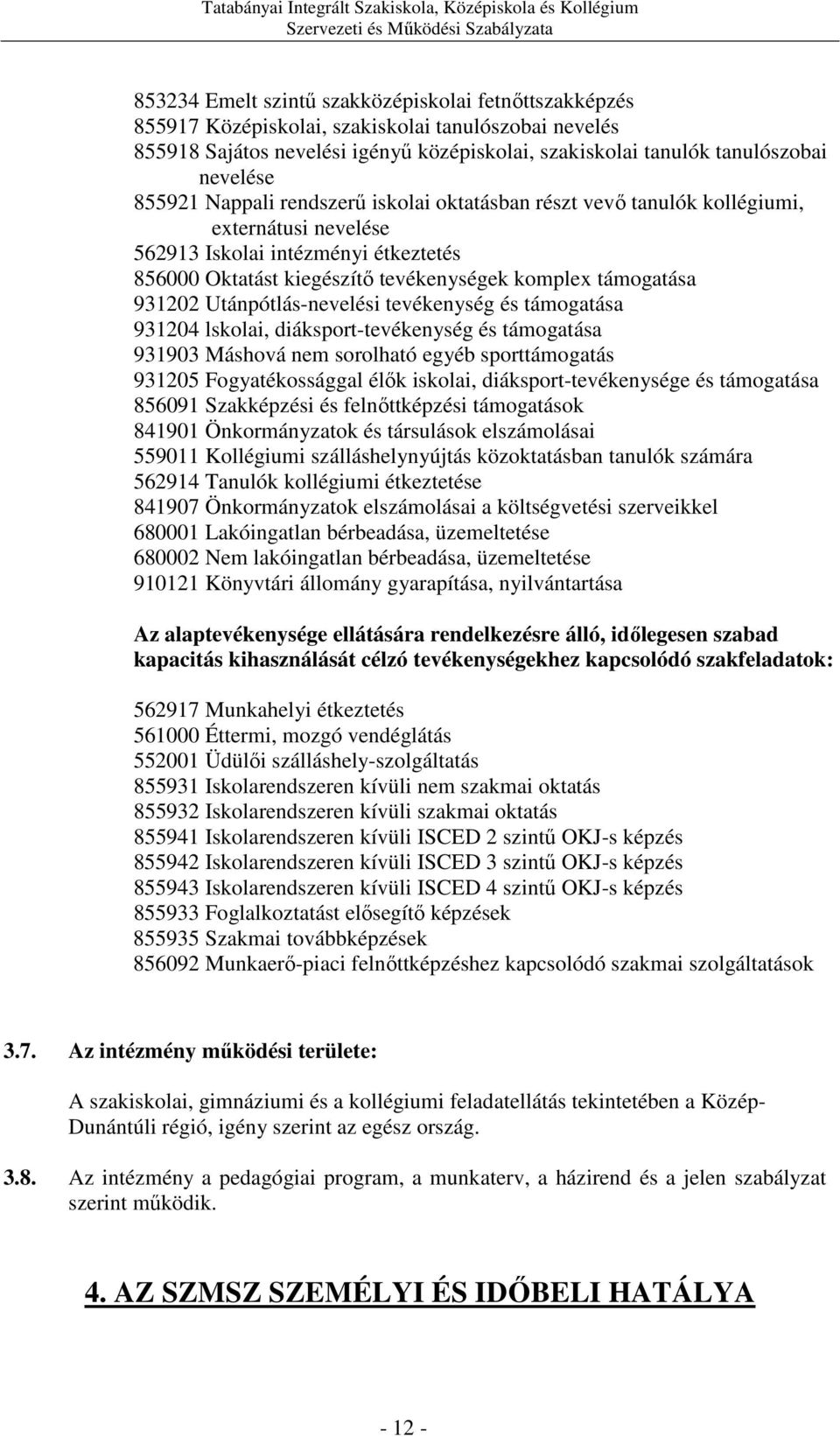 Utánpótlás-nevelési tevékenység és támogatása 931204 lskolai, diáksport-tevékenység és támogatása 931903 Máshová nem sorolható egyéb sporttámogatás 931205 Fogyatékossággal élők iskolai,