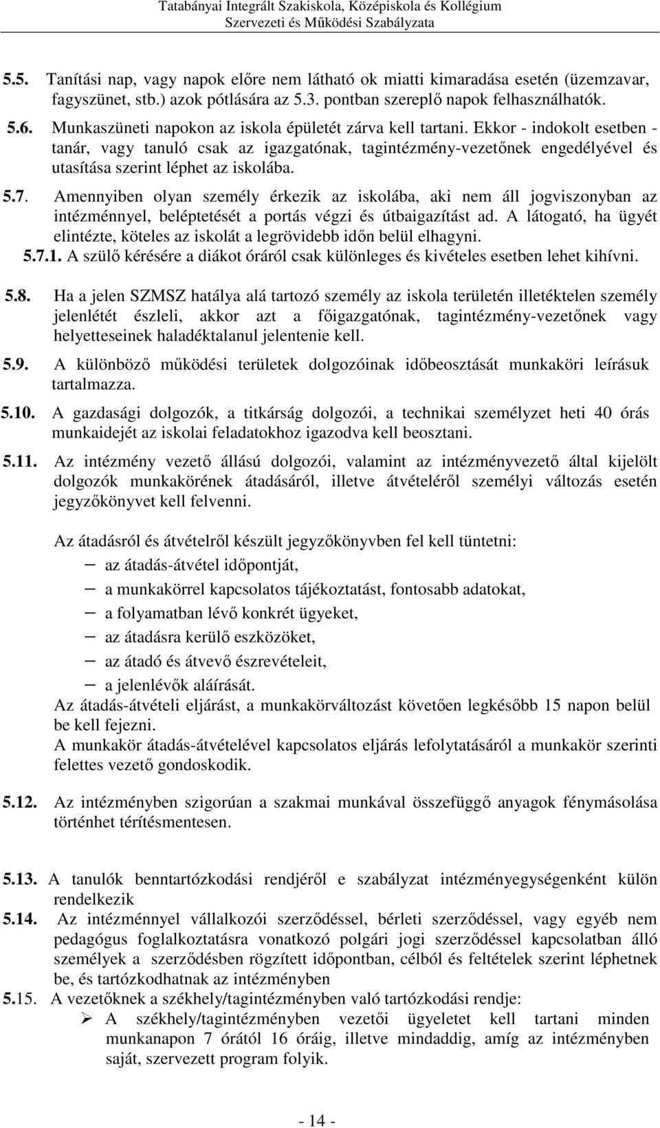 Ekkor - indokolt esetben - tanár, vagy tanuló csak az igazgatónak, tagintézmény-vezetőnek engedélyével és utasítása szerint léphet az iskolába. 5.7.