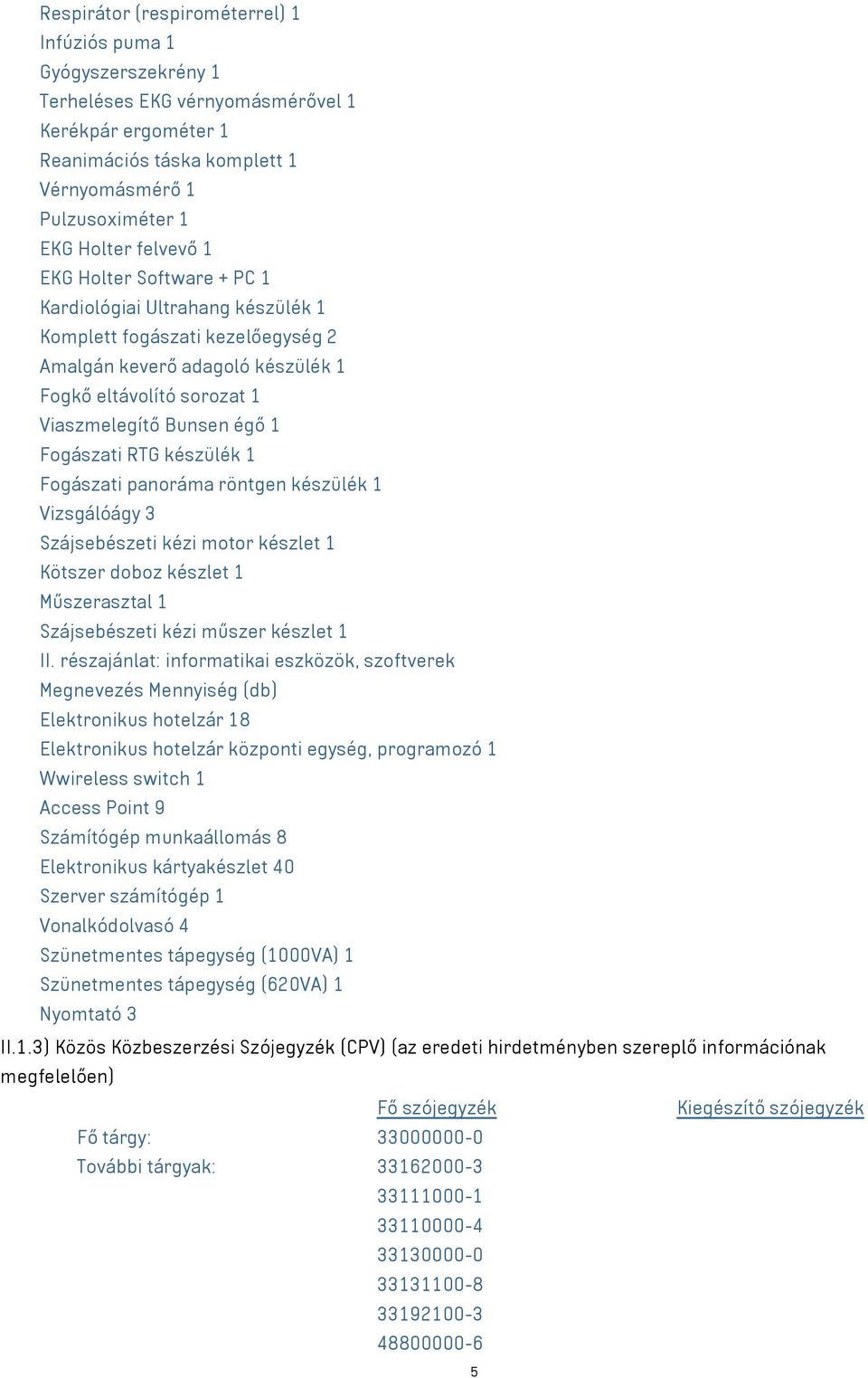 Fogászati RTG készülék 1 Fogászati panoráma röntgen készülék 1 Vizsgálóágy 3 Szájsebészeti kézi motor készlet 1 Kötszer doboz készlet 1 Műszerasztal 1 Szájsebészeti kézi műszer készlet 1 II.