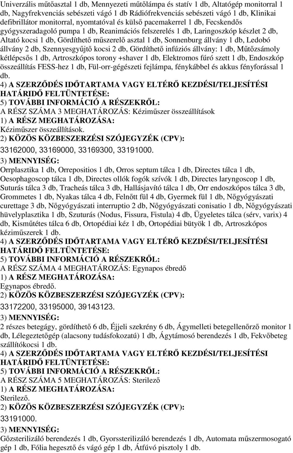 db, Sonnenburg állvány 1 db, Ledobó állvány 2 db, Szennyesgyűjtő kocsi 2 db, Gördíthető infúziós állvány: 1 db, Műtőzsámoly kétlépcsős 1 db, Artroszkópos torony +shaver 1 db, Elektromos fúró szett 1