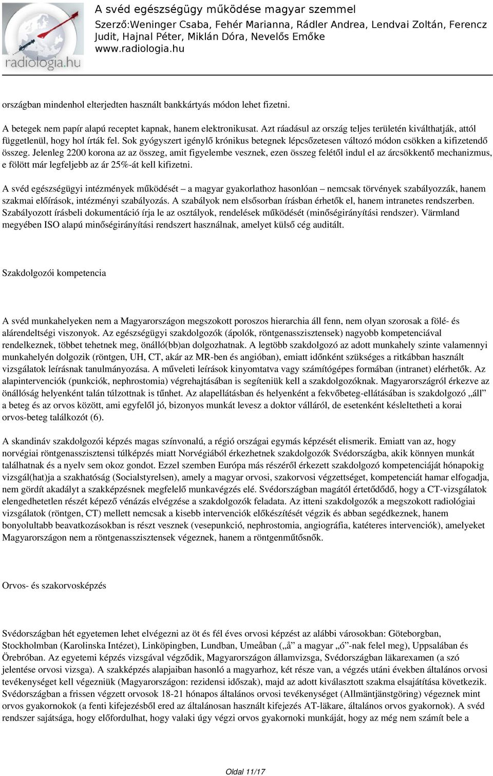 Jelenleg 2200 korona az az összeg, amit figyelembe vesznek, ezen összeg felétől indul el az árcsökkentő mechanizmus, e fölött már legfeljebb az ár 25%-át kell kifizetni.