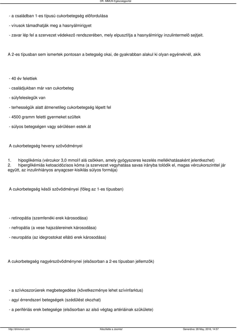 A 2-es típusban sem ismertek pontosan a betegség okai, de gyakrabban alakul ki olyan egyéneknél, akik - 40 év felettiek - családjukban már van cukorbeteg - súlyfeleslegük van - terhességük alatt