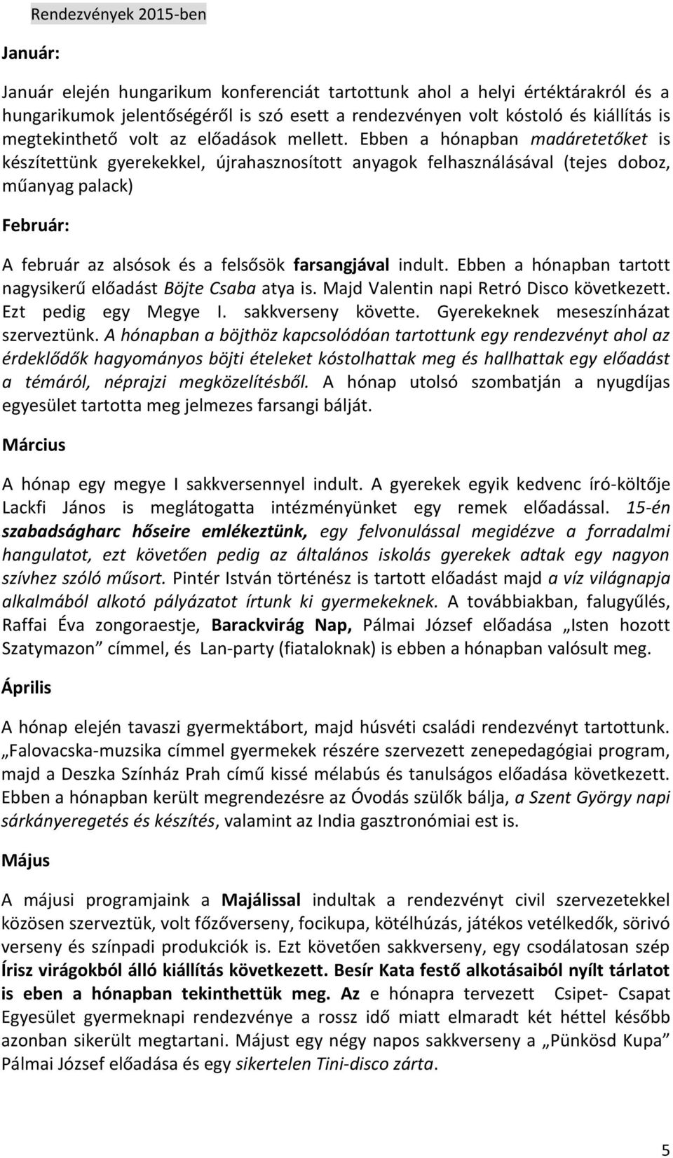 Ebben a hónapban madáretetőket is készítettünk gyerekekkel, újrahasznosított anyagok felhasználásával (tejes doboz, műanyag palack) Február: A február az alsósok és a felsősök farsangjával indult.