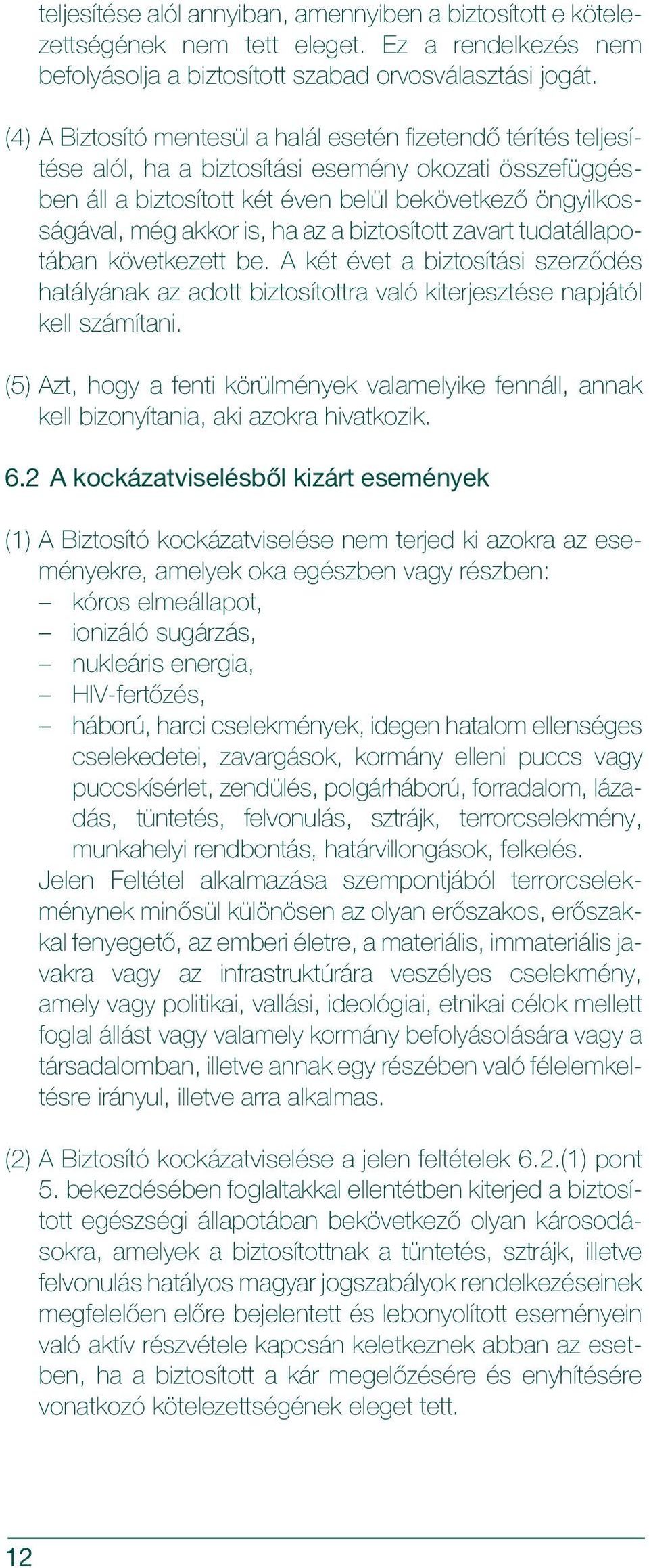 is, ha az a biztosított zavart tudatállapotában következett be. A két évet a biztosítási szerzõdés hatályának az adott biztosítottra való kiterjesztése napjától kell számítani.