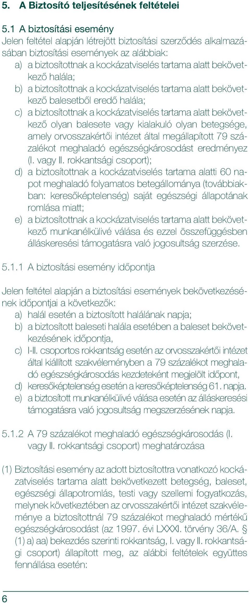 halála; b) a biztosítottnak a kockázatviselés tartama alatt bekövetkezõ balesetbõl eredõ halála; c) a biztosítottnak a kockázatviselés tartama alatt bekövetkezõ olyan balesete vagy kialakuló olyan