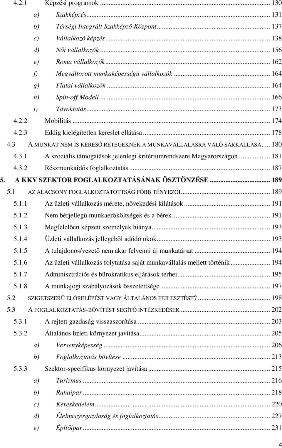 .. 178 4.3 A MUNKÁT NEM IS KERESİ RÉTEGEKNEK A MUNKAVÁLLALÁSRA VALÓ SARKALLÁSA... 180 4.3.1 A szociális támogatások jelenlegi kritériumrendszere Magyarországon... 181 4.3.2 Részmunkaidıs foglalkoztatás.