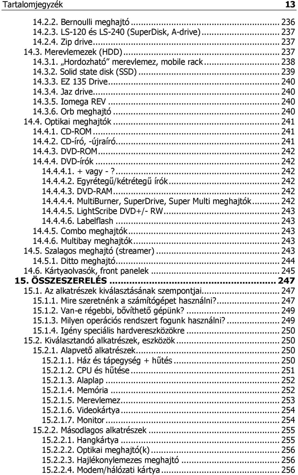 .. 241 14.4.2. CD-író, -újraíró... 241 14.4.3. DVD-ROM... 242 14.4.4. DVD-írók... 242 14.4.4.1. + vagy -?... 242 14.4.4.2. Egyrétegű/kétrétegű írók... 242 14.4.4.3. DVD-RAM... 242 14.4.4.4. MultiBurner, SuperDrive, Super Multi meghajtók.