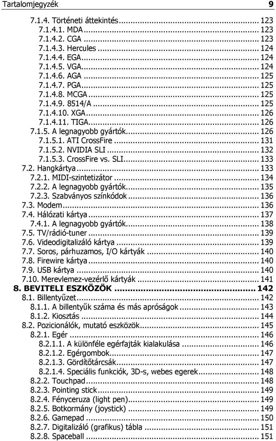 2. Hangkártya... 133 7.2.1. MIDI-szintetizátor... 134 7.2.2. A legnagyobb gyártók... 135 7.2.3. Szabványos színkódok... 136 7.3. Modem... 136 7.4. Hálózati kártya... 137 7.4.1. A legnagyobb gyártók... 138 7.