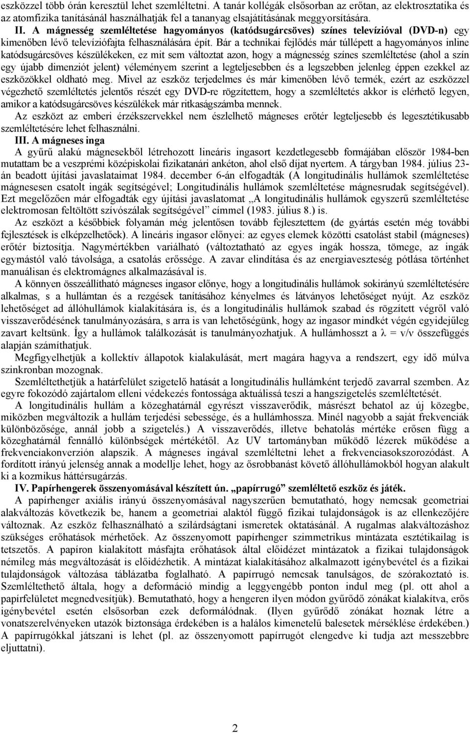 Bár a technikai fejlődés már túllépett a hagyományos inline katódsugárcsöves készülékeken, ez mit sem változtat azon, hogy a mágnesség színes szemléltetése (ahol a szín egy újabb dimenziót jelent)