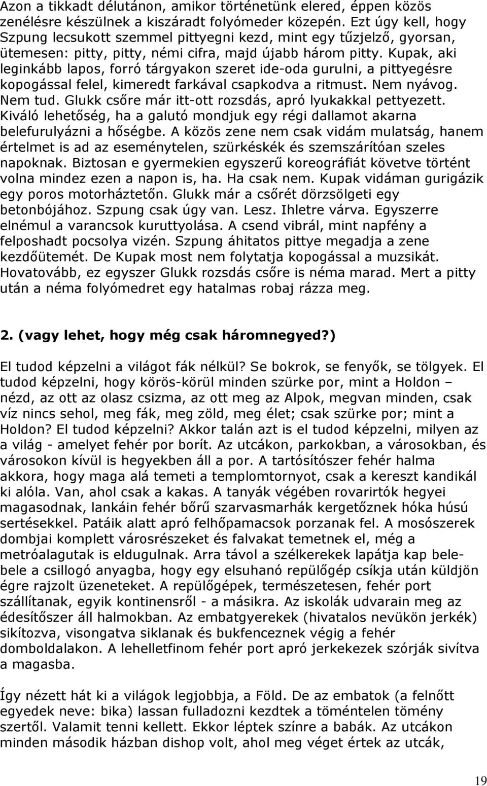 Kupak, aki leginkább lapos, forró tárgyakon szeret ide-oda gurulni, a pittyegésre kopogással felel, kimeredt farkával csapkodva a ritmust. Nem nyávog. Nem tud.