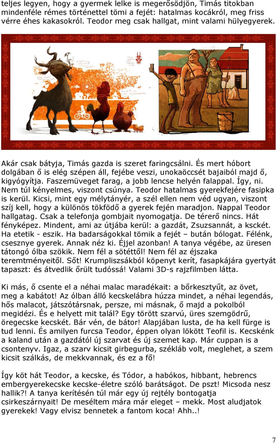 És mert hóbort dolgában ő is elég szépen áll, fejébe veszi, unokaöccsét bajaiból majd ő, kigyógyítja. Faszemüveget farag, a jobb lencse helyén falappal. Így, ni. Nem túl kényelmes, viszont csúnya.