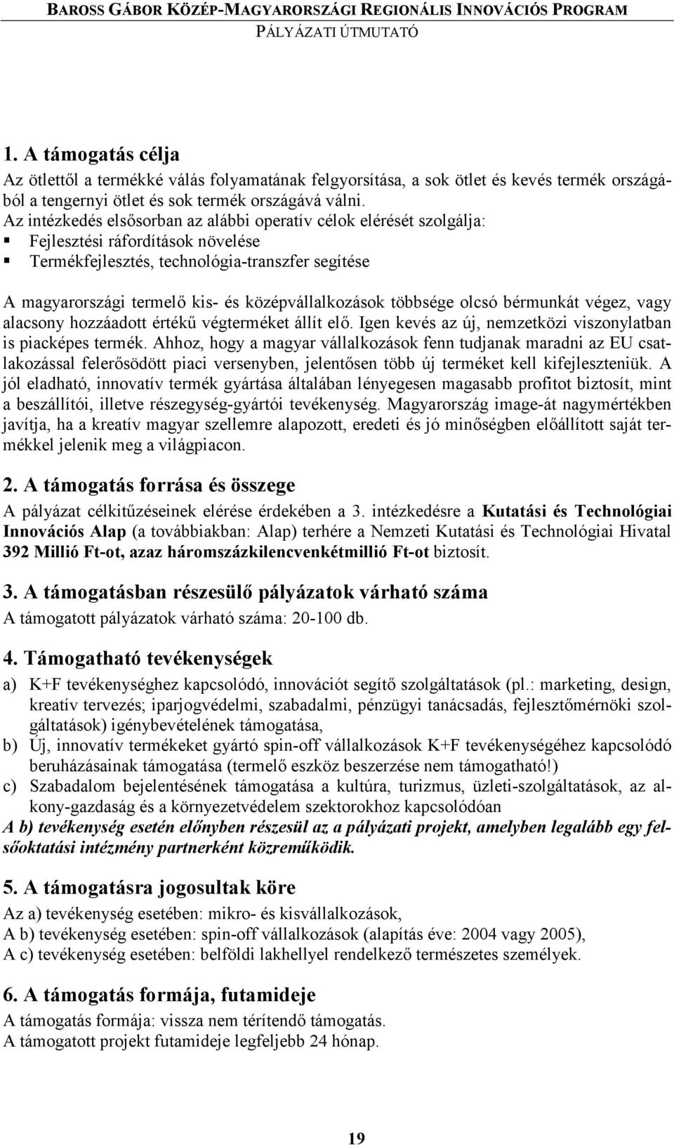 középvállalkozások többsége olcsó bérmunkát végez, vagy alacsony hozzáadott értéki végterméket állít el7. Igen kevés az új, nemzetközi viszonylatban is piacképes termék.