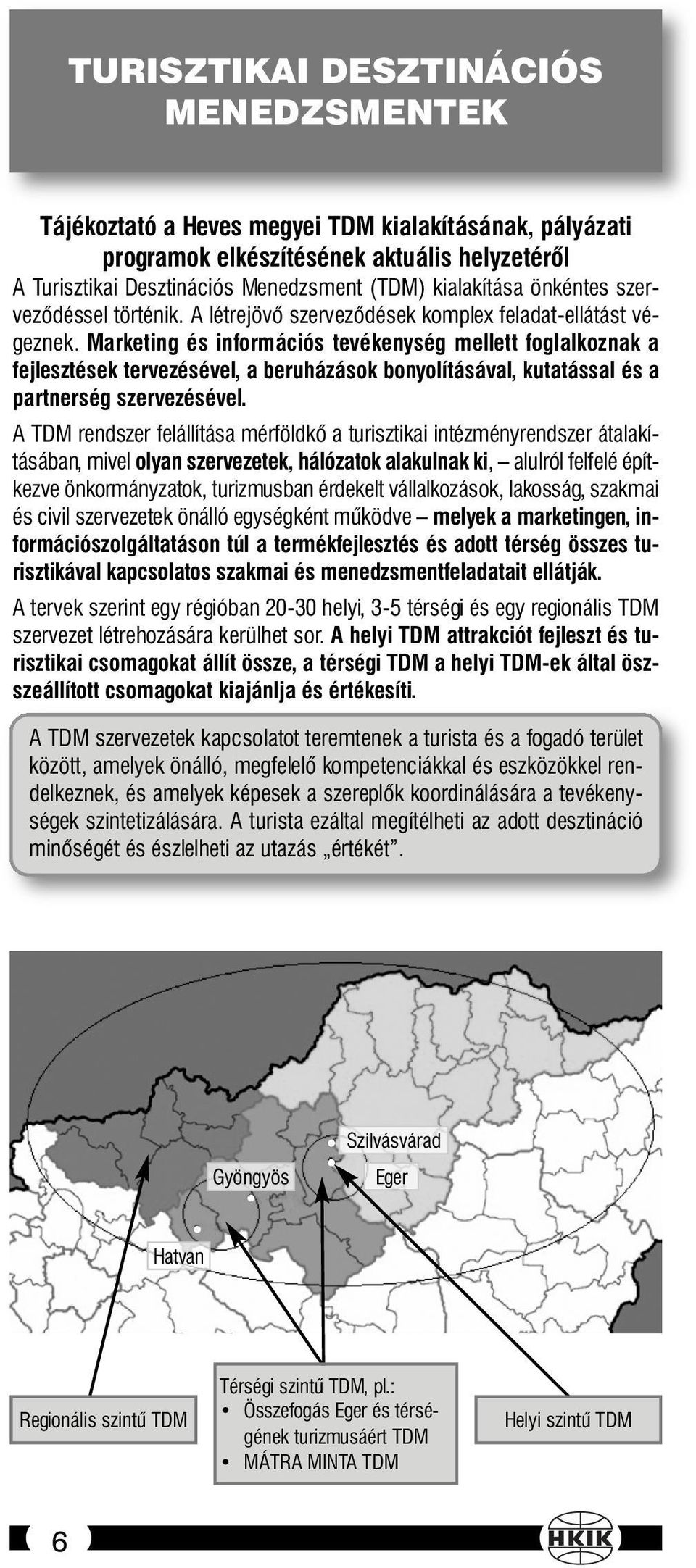 Marketing és információs tevékenység mellett foglalkoznak a fejlesztések tervezésével, a beruházások bonyolításával, kutatással és a partnerség szervezésével.