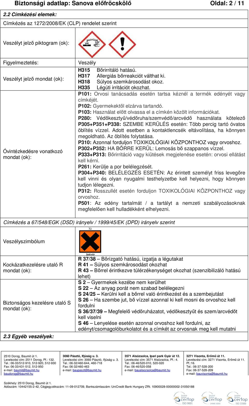 Bőrirritáló hatású. H317 Allergiás bőrreakciót válthat ki. H318 Súlyos szemkárosodást okoz. H335 Légúti irritációt okozhat. P101: Orvosi tanácsadás esetén tartsa kéznél a termék edényét vagy címkéjét.