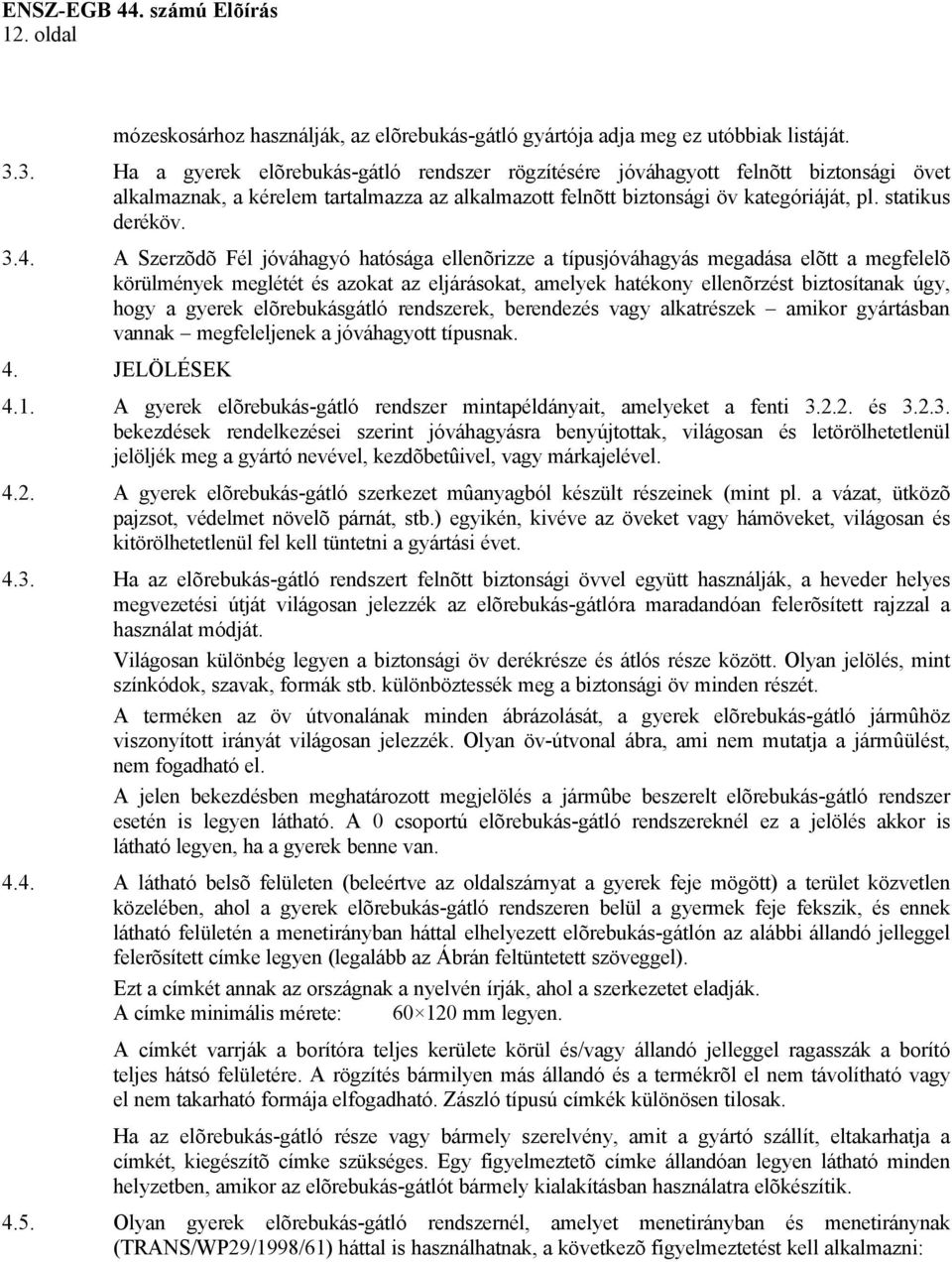 4. A Szerzõdõ Fél jóváhagyó hatósága ellenõrizze a típusjóváhagyás megadása elõtt a megfelelõ körülmények meglétét és azokat az eljárásokat, amelyek hatékony ellenõrzést biztosítanak úgy, hogy a