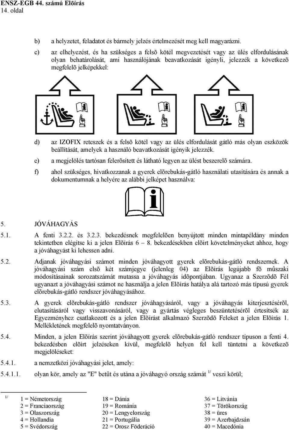 az IZOFIX reteszek és a felsõ kötél vagy az ülés elfordulását gátló más olyan eszközök beállítását, amelyek a használó beavatkozását igényik jelezzék.