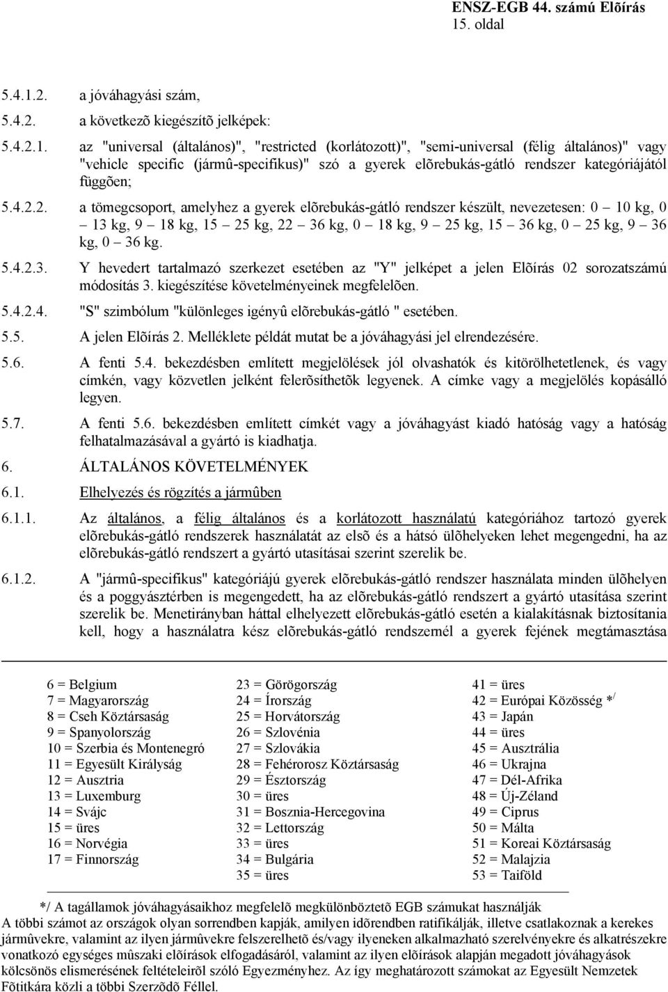 2. a tömegcsoport, amelyhez a gyerek elõrebukás-gátló rendszer készült, nevezetesen: 0 10 kg, 0 13 