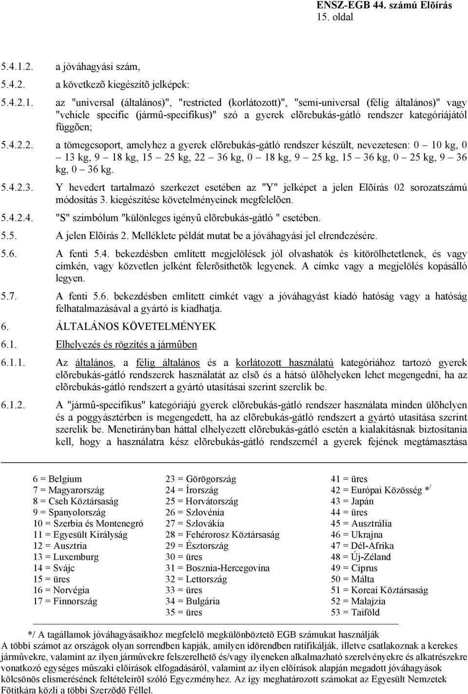 2. a tömegcsoport, amelyhez a gyerek elõrebukás-gátló rendszer készült, nevezetesen: 0 10 kg, 0 13 