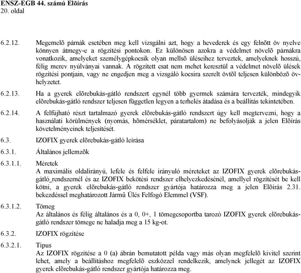 A rögzített csat nem mehet keresztül a védelmet növelõ ülések rögzítési pontjain, vagy ne engedjen meg a vizsgáló kocsira szerelt övtõl teljesen különbözõ övhelyzetet. 6.2.13.