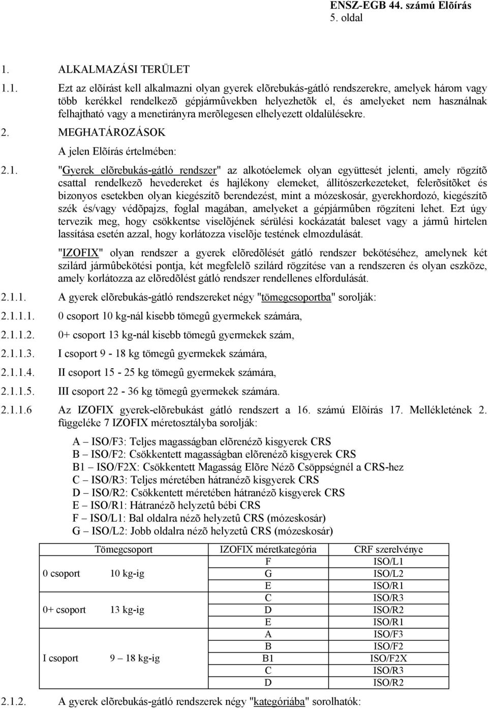 1. Ezt az elõírást kell alkalmazni olyan gyerek elõrebukás-gátló rendszerekre, amelyek három vagy több kerékkel rendelkezõ gépjármûvekben helyezhetõk el, és amelyeket nem használnak felhajtható vagy