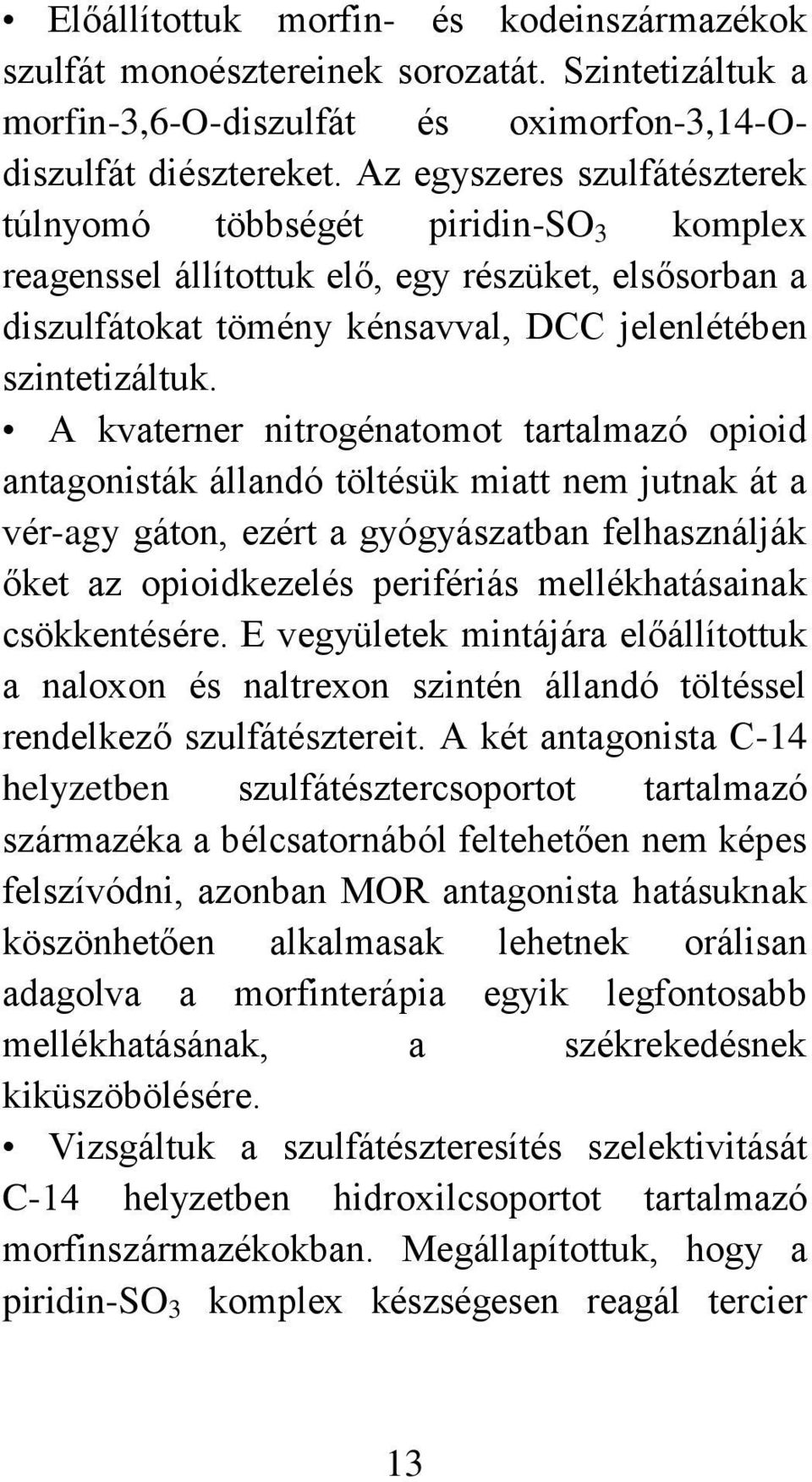 A kvaterner nitrogénatomot tartalmazó opioid antagonisták állandó töltésük miatt nem jutnak át a vér-agy gáton, ezért a gyógyászatban felhasználják őket az opioidkezelés perifériás mellékhatásainak