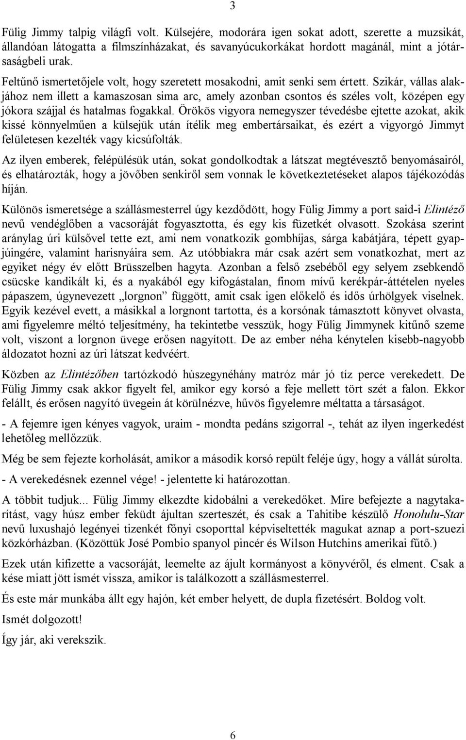 Szikár, vállas alakjához nem illett a kamaszosan sima arc, amely azonban csontos és széles volt, középen egy jókora szájjal és hatalmas fogakkal.