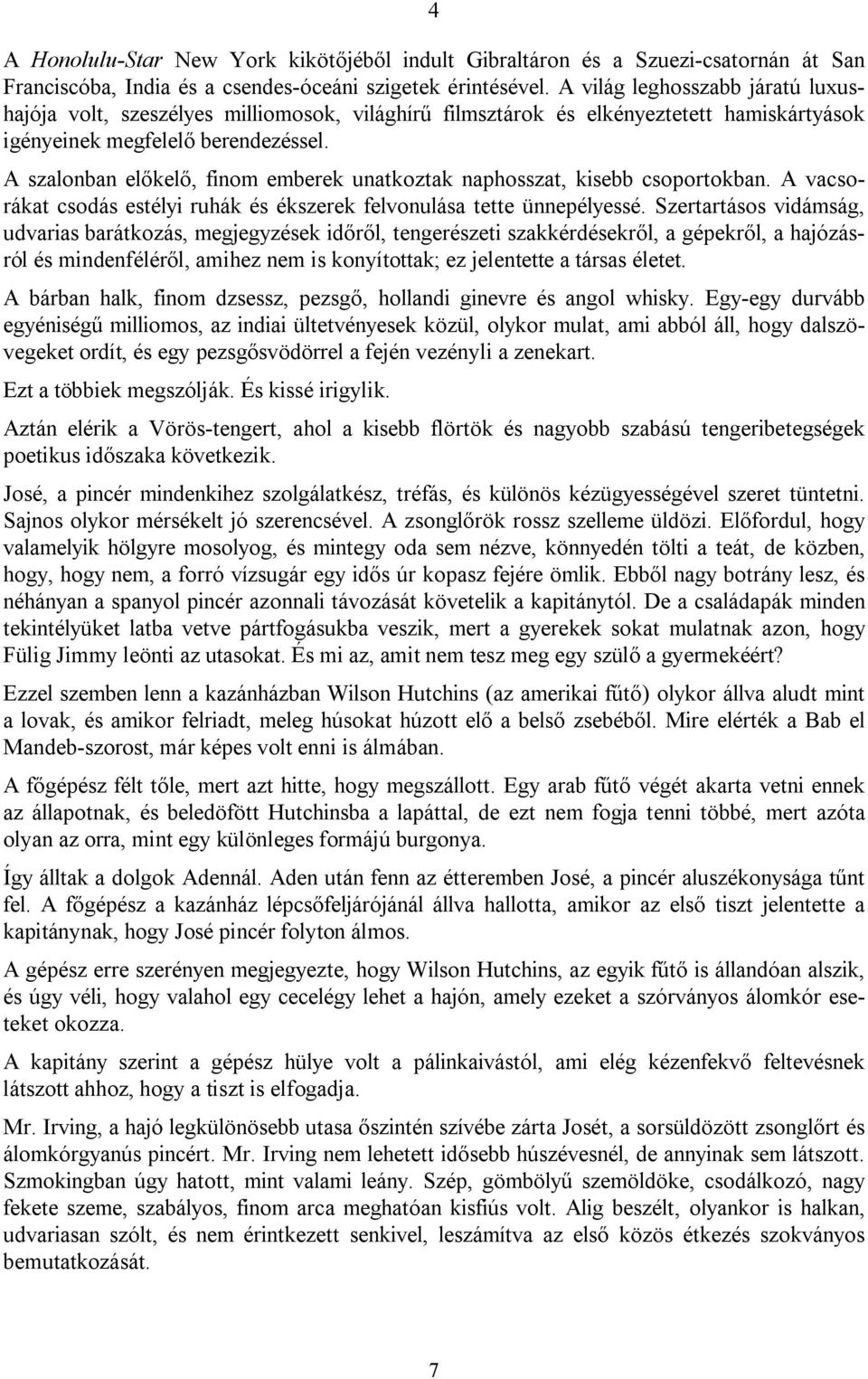 A szalonban előkelő, finom emberek unatkoztak naphosszat, kisebb csoportokban. A vacsorákat csodás estélyi ruhák és ékszerek felvonulása tette ünnepélyessé.