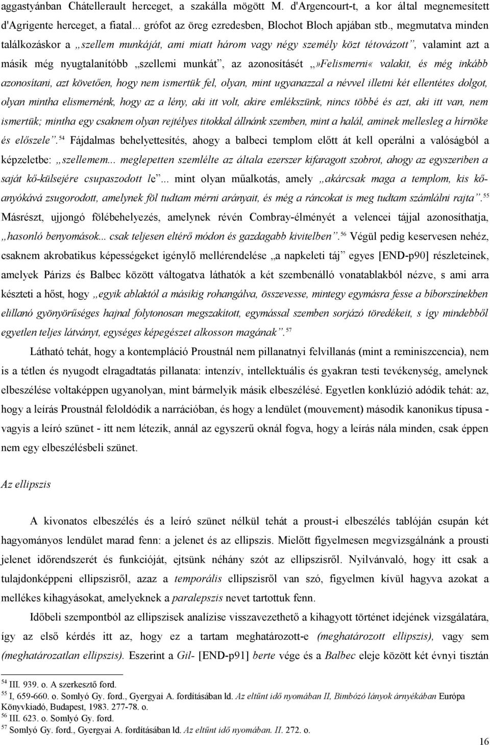 és még inkább azonosítani, azt követően, hogy nem ismertük fel, olyan, mint ugyanazzal a névvel illetni két ellentétes dolgot, olyan mintha elismernénk, hogy az a lény, aki itt volt, akire