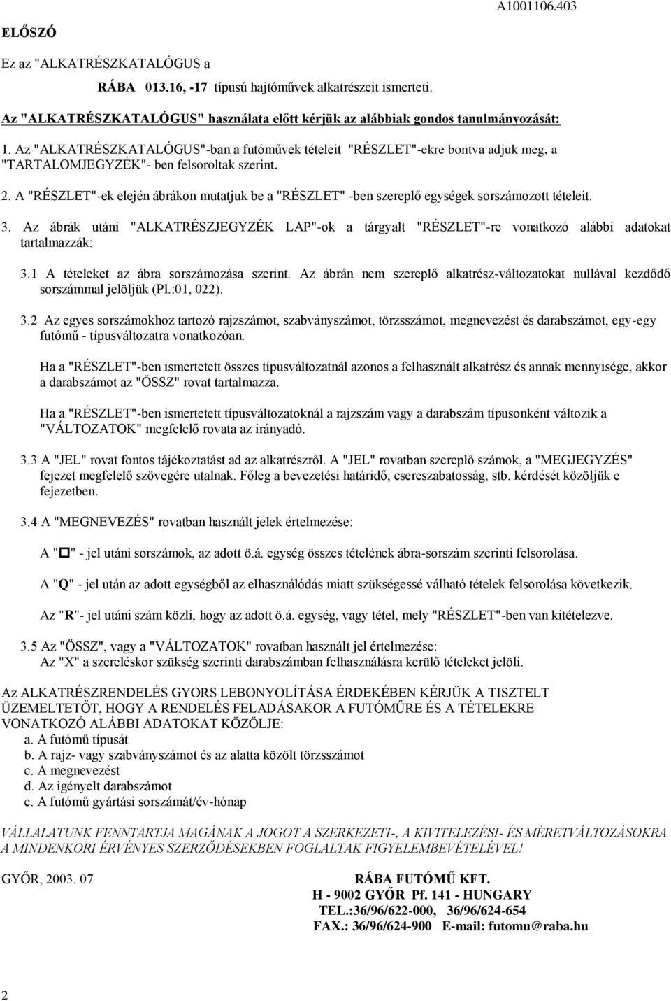 A "RÉSZLET"-ek elején ábrákon mutatjuk be a "RÉSZLET" -ben szereplő egységek sorszámozott tételeit.