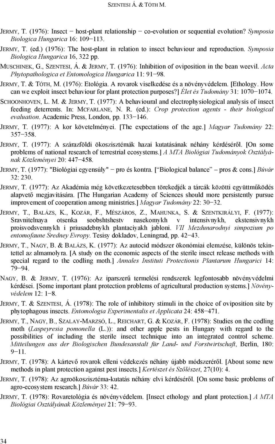 (1976): Inhibition of oviposition in the bean weevil. Acta Phytopathologica et Entomologica Hungarica 11: 91 98. JERMY, T. & TÓTH, M. (1976): Etológia. A rovarok viselkedése és a növényvédelem.