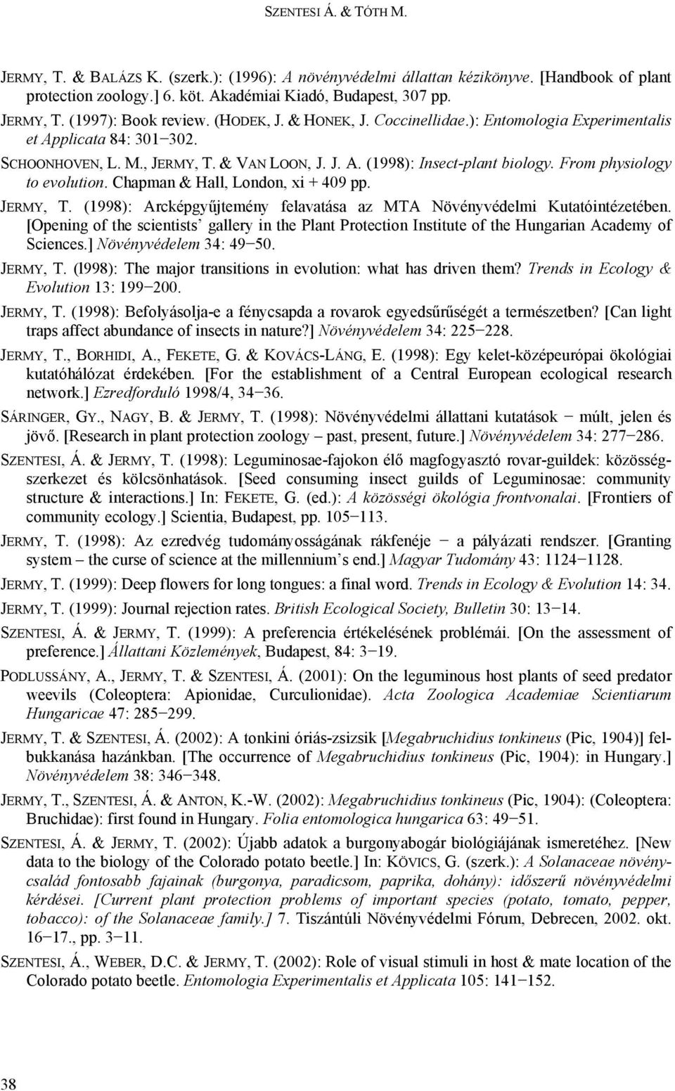 From physiology to evolution. Chapman & Hall, London, xi + 409 pp. JERMY, T. (1998): Arcképgyűjtemény felavatása az MTA Növényvédelmi Kutatóintézetében.