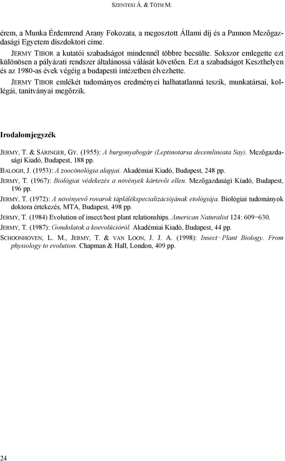 JERMY TIBOR emlékét tudományos eredményei halhatatlanná teszik, munkatársai, kollégái, tanítványai megőrzik. Irodalomjegyzék JERMY, T. & SÁRINGER, GY.