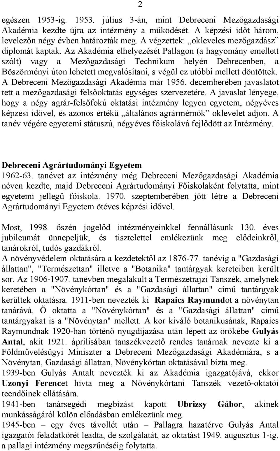 Az Akadémia elhelyezését Pallagon (a hagyomány emellett szólt) vagy a Mezőgazdasági Technikum helyén Debrecenben, a Böszörményi úton lehetett megvalósítani, s végül ez utóbbi mellett döntöttek.