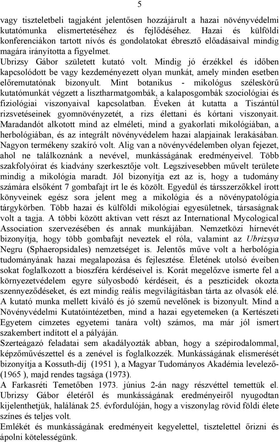 Mindig jó érzékkel és időben kapcsolódott be vagy kezdeményezett olyan munkát, amely minden esetben előremutatónak bizonyult.
