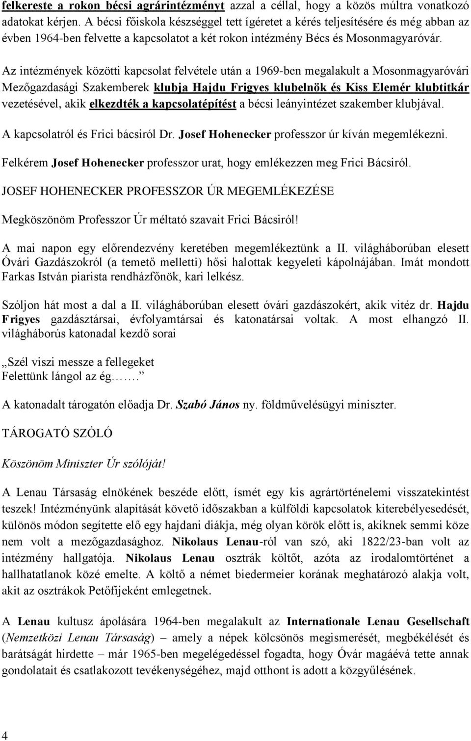 Az intézmények közötti kapcsolat felvétele után a 1969-ben megalakult a Mosonmagyaróvári Mezőgazdasági Szakemberek klubja Hajdu Frigyes klubelnök és Kiss Elemér klubtitkár vezetésével, akik elkezdték