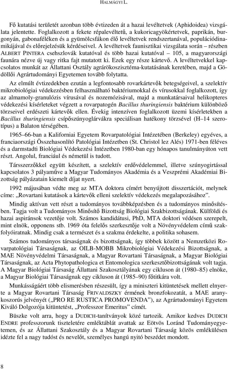 A levéltetvek faunisztikai vizsgálata során részben ALBERT PINTERA csehszlovák kutatóval és több hazai kutatóval 105, a magyarországi faunára nézve új vagy ritka fajt mutatott ki.