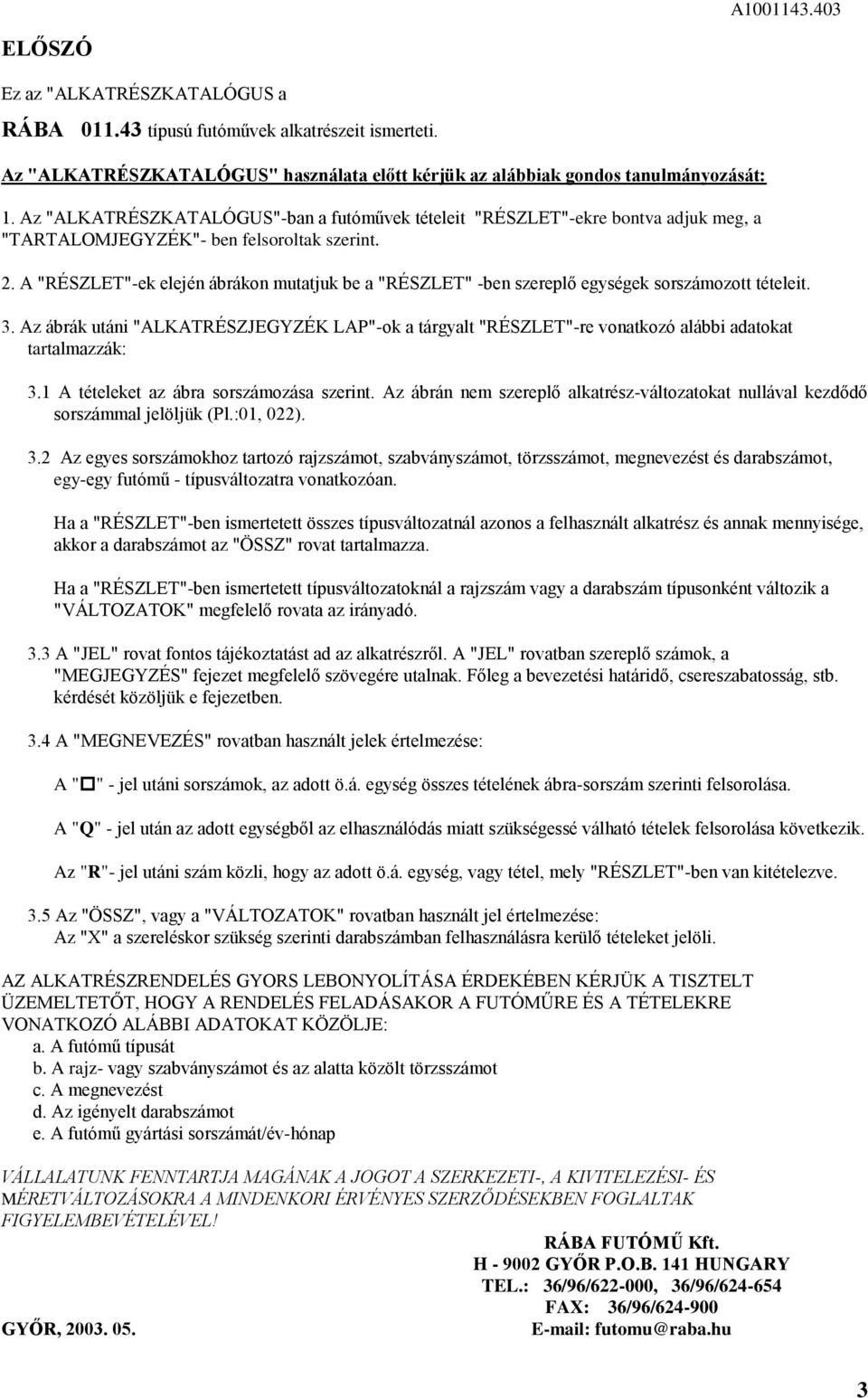 . A "RÉSZLET"-ek elején ábrákon mutatjuk be a "RÉSZLET" -ben szereplő egységek sorszámozott tételeit.