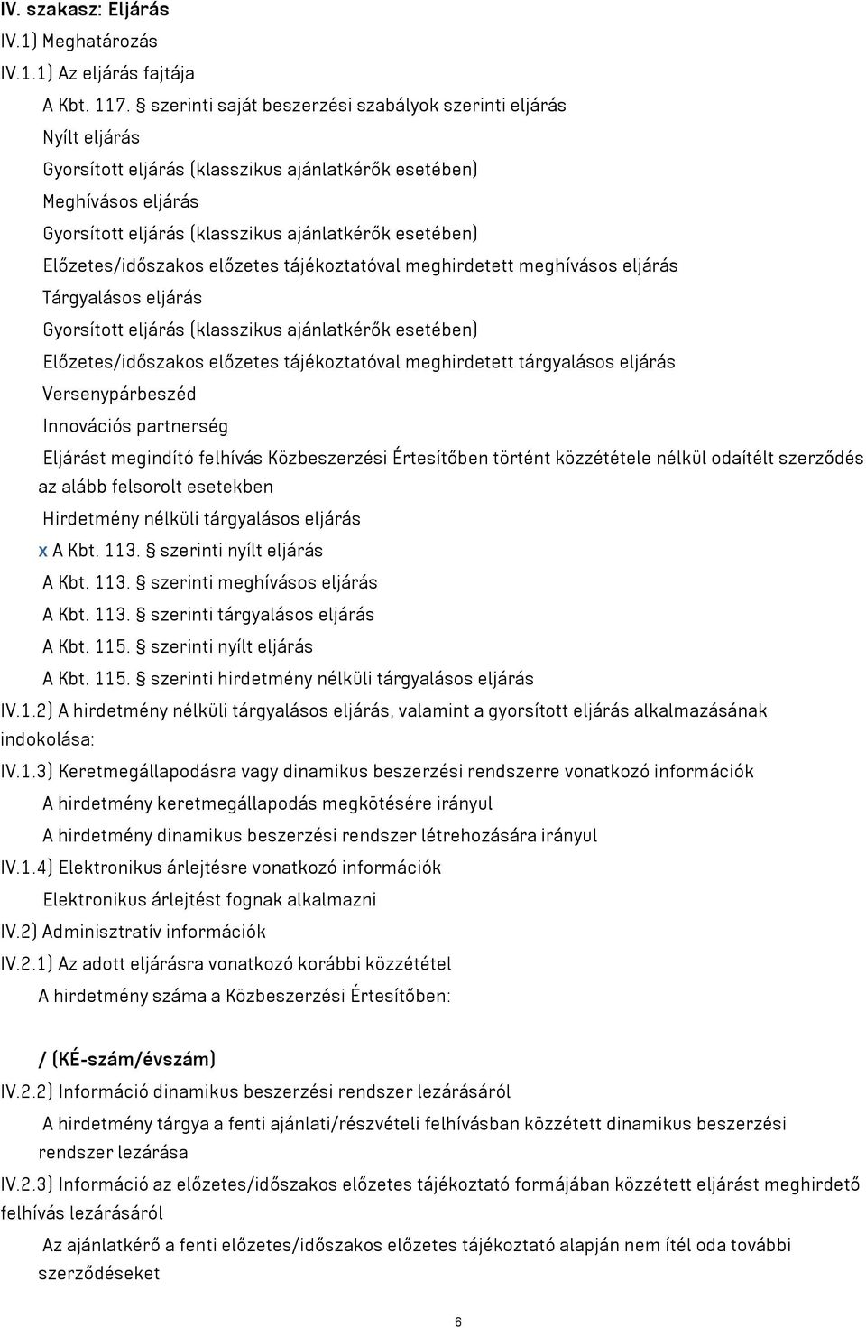 Előzetes/időszakos előzetes tájékoztatóval meghirdetett meghívásos eljárás Tárgyalásos eljárás Gyorsított eljárás (klasszikus ajánlatkérők esetében) Előzetes/időszakos előzetes tájékoztatóval