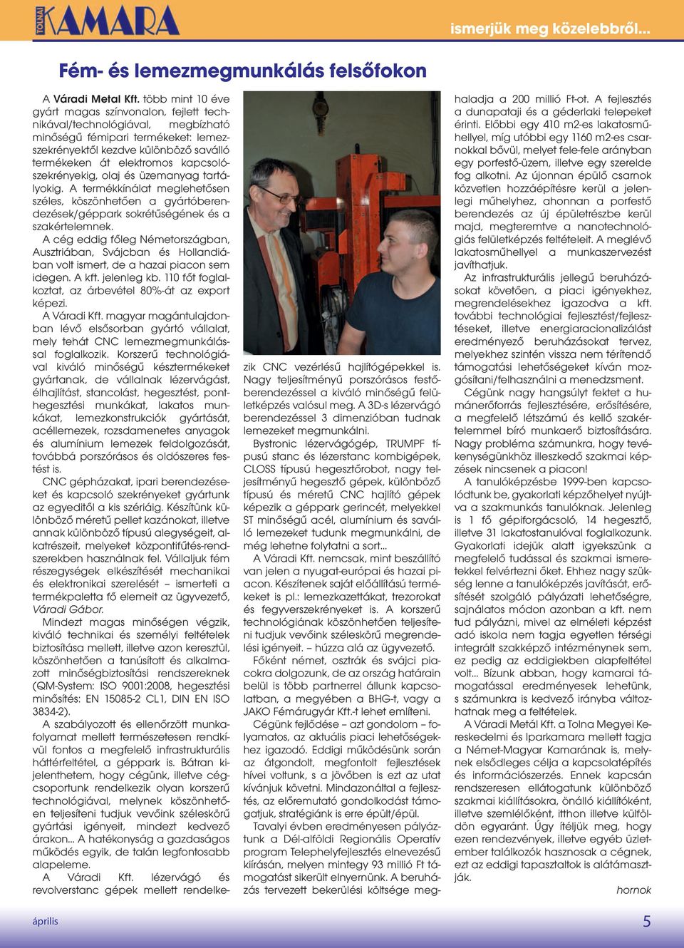kapcsolószekrényekig, olaj és üzemanyag tartályokig. A termékkínálat meglehetősen széles, köszönhetően a gyártóberendezések/géppark sokrétűségének és a szakértelemnek.