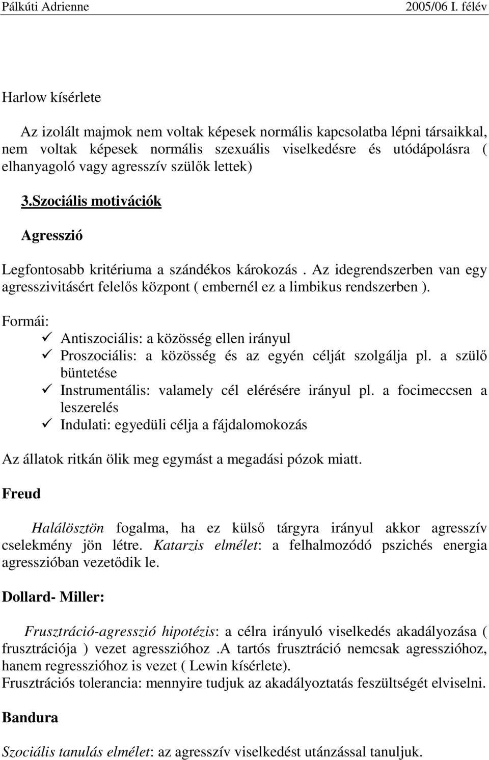 Formái: Antiszociális: a közösség ellen irányul Proszociális: a közösség és az egyén célját szolgálja pl. a szülı büntetése Instrumentális: valamely cél elérésére irányul pl.