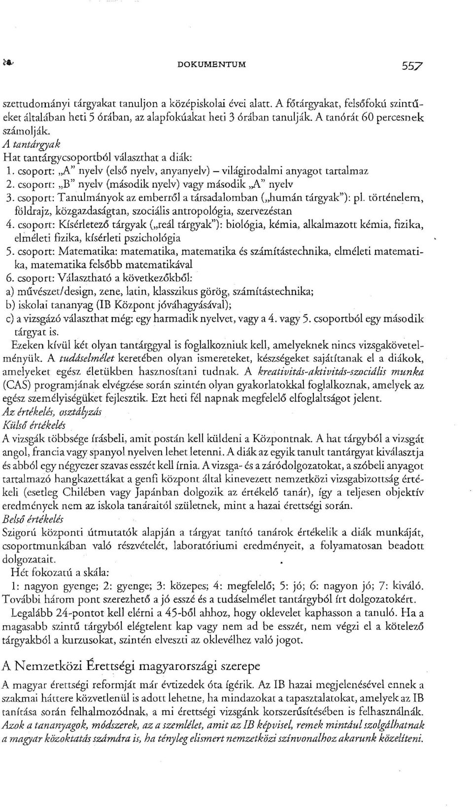 csoport: "B" nyelv (második nyelv) vagy második,,a" nyelv 3. csoport: Tanulmányok az emberről a társadalomban ("humán tárgyak"): pl.